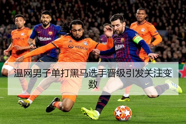 温网男子单打黑马选手晋级引发关注变数（QMH）